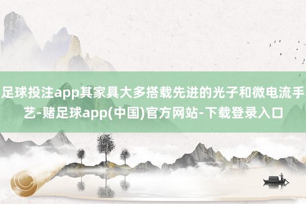 足球投注app其家具大多搭载先进的光子和微电流手艺-赌足球a