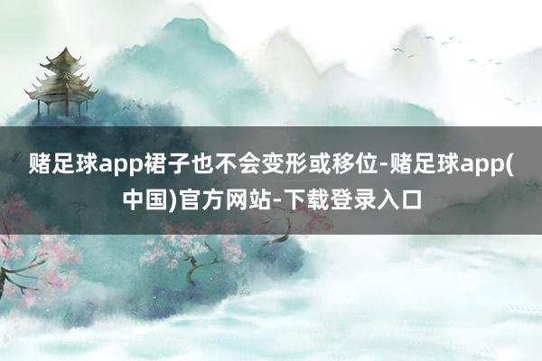 赌足球app裙子也不会变形或移位-赌足球app(中国)官方网