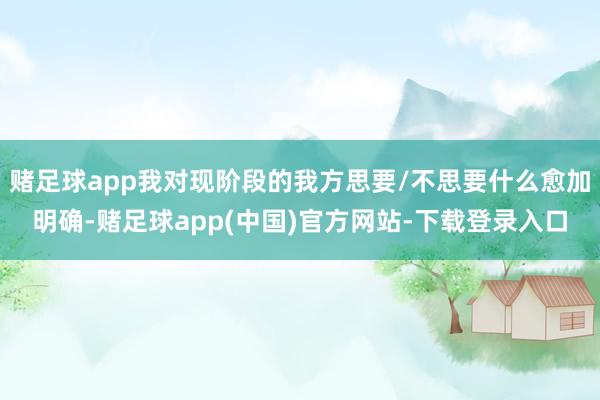 赌足球app我对现阶段的我方思要/不思要什么愈加明确-赌足球