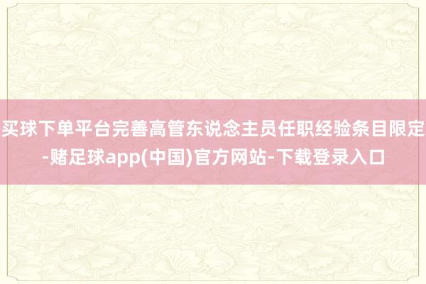 买球下单平台完善高管东说念主员任职经验条目限定-赌足球app